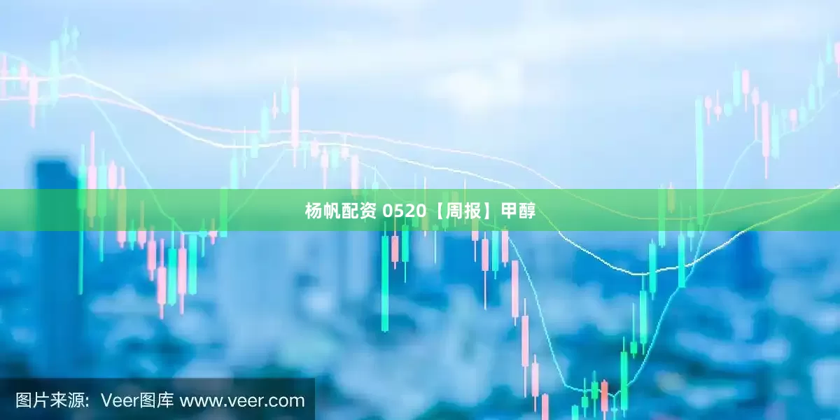 杨帆配资 0520【周报】甲醇