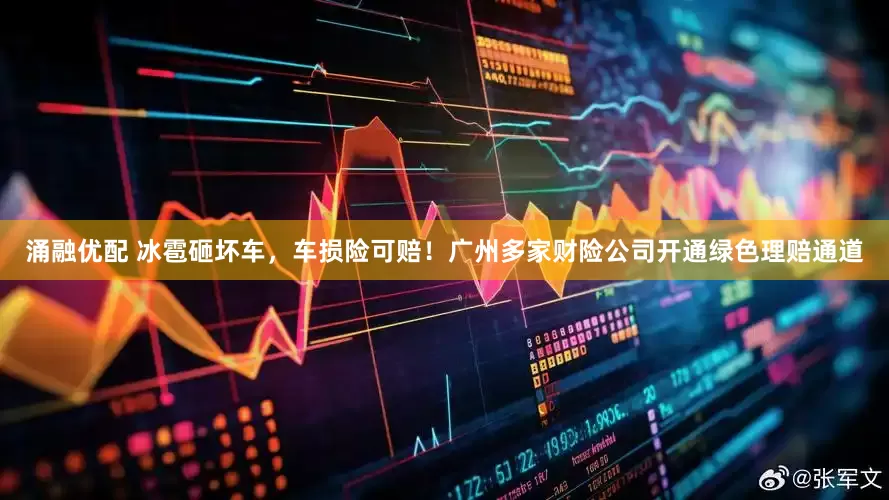 涌融优配 冰雹砸坏车，车损险可赔！广州多家财险公司开通绿色理赔通道