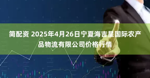 简配资 2025年4月26日宁夏海吉星国际农产品物流有限公司价格行情