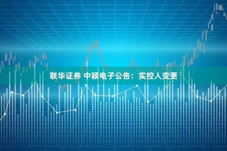 联华证券 中颖电子公告：实控人变更