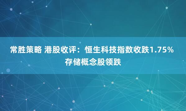 常胜策略 港股收评：恒生科技指数收跌1.75% 存储概念股领跌