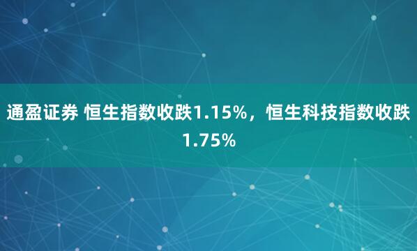 通盈证券 恒生指数收跌1.15%，恒生科技指数收跌1.75%