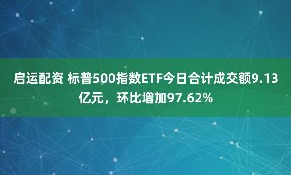 启运配资 标普500指数ETF今日合计成交额9.13亿元，环比增加97.62%