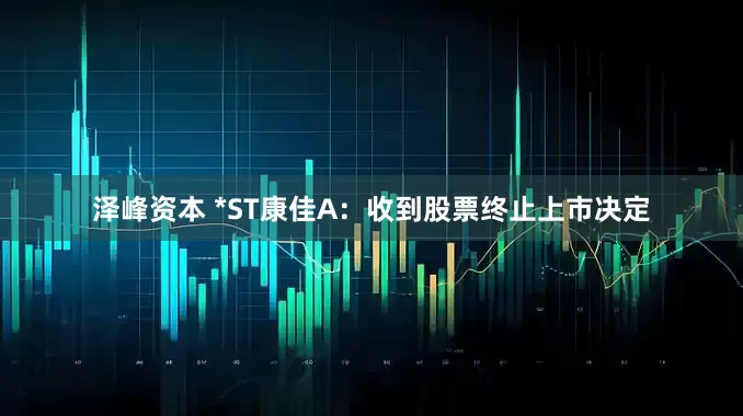 泽峰资本 *ST康佳A：收到股票终止上市决定